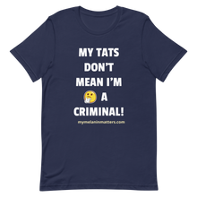 Load image into Gallery viewer, My TATS Don't Mean I'm A Criminal! HIGH QUALITY Short-Sleeve Unisex T-Shirt