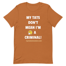 Load image into Gallery viewer, My TATS Don't Mean I'm A Criminal! HIGH QUALITY Short-Sleeve Unisex T-Shirt