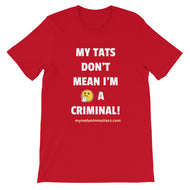 My TATS Don't Mean I'm A Criminal! HIGH QUALITY Short-Sleeve Unisex T-Shirt